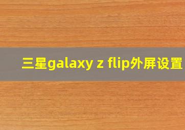 三星galaxy z flip外屏设置